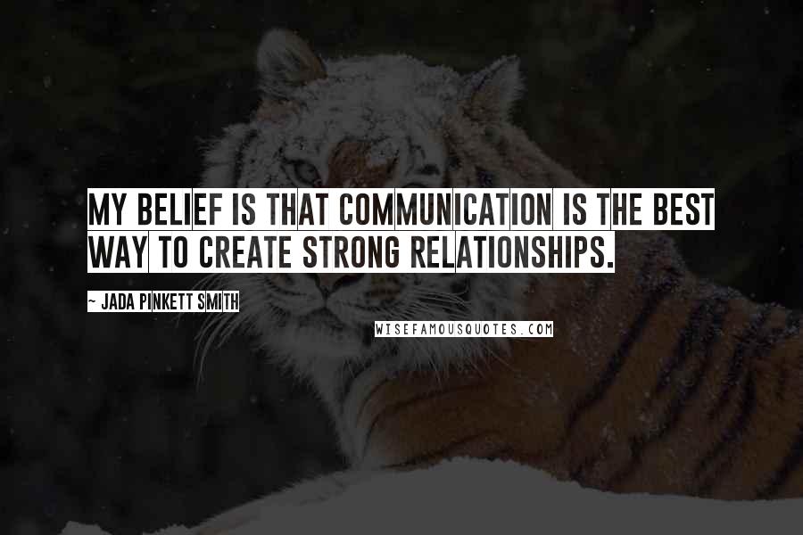 Jada Pinkett Smith Quotes: My belief is that communication is the best way to create strong relationships.