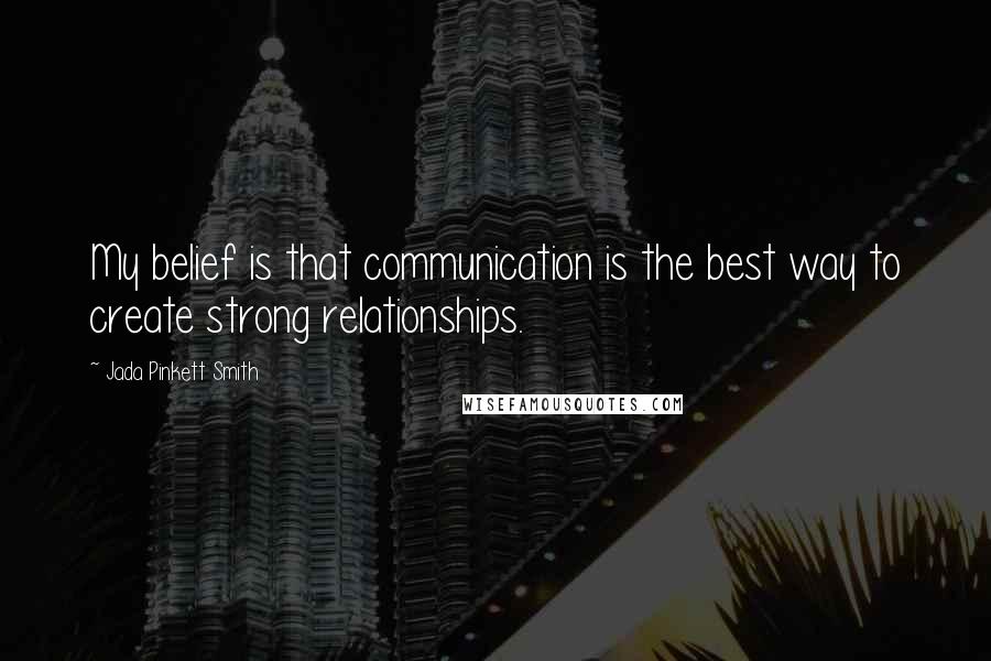 Jada Pinkett Smith Quotes: My belief is that communication is the best way to create strong relationships.