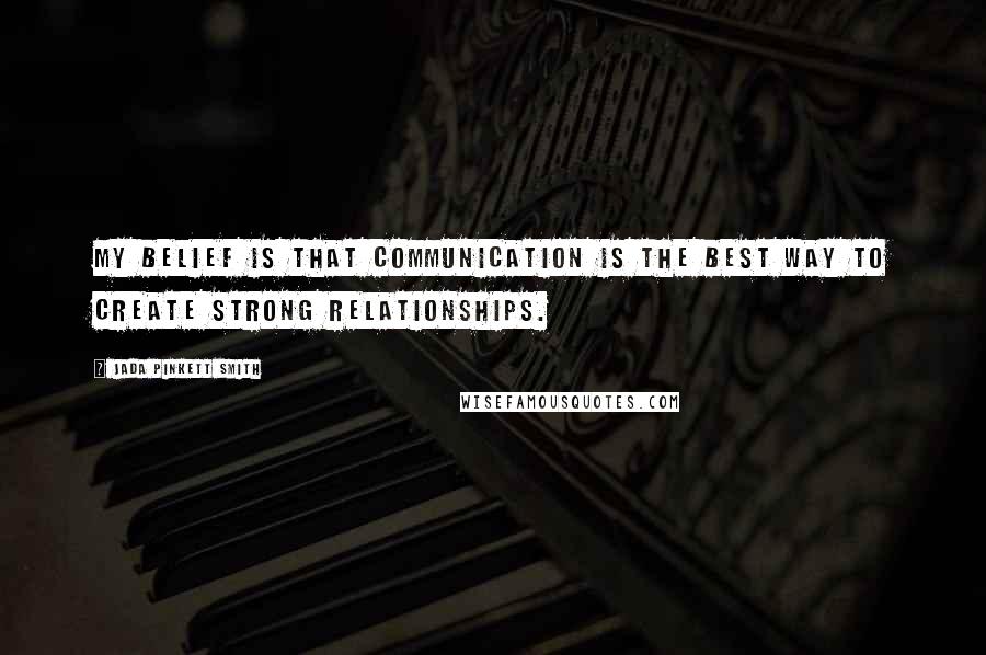 Jada Pinkett Smith Quotes: My belief is that communication is the best way to create strong relationships.