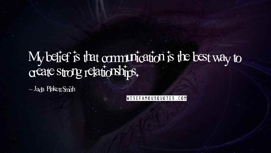 Jada Pinkett Smith Quotes: My belief is that communication is the best way to create strong relationships.