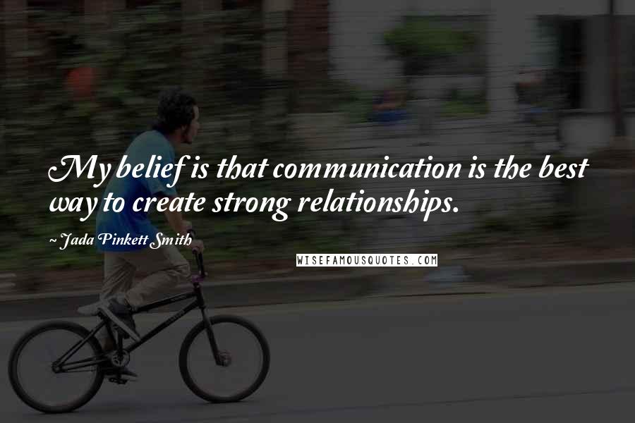 Jada Pinkett Smith Quotes: My belief is that communication is the best way to create strong relationships.