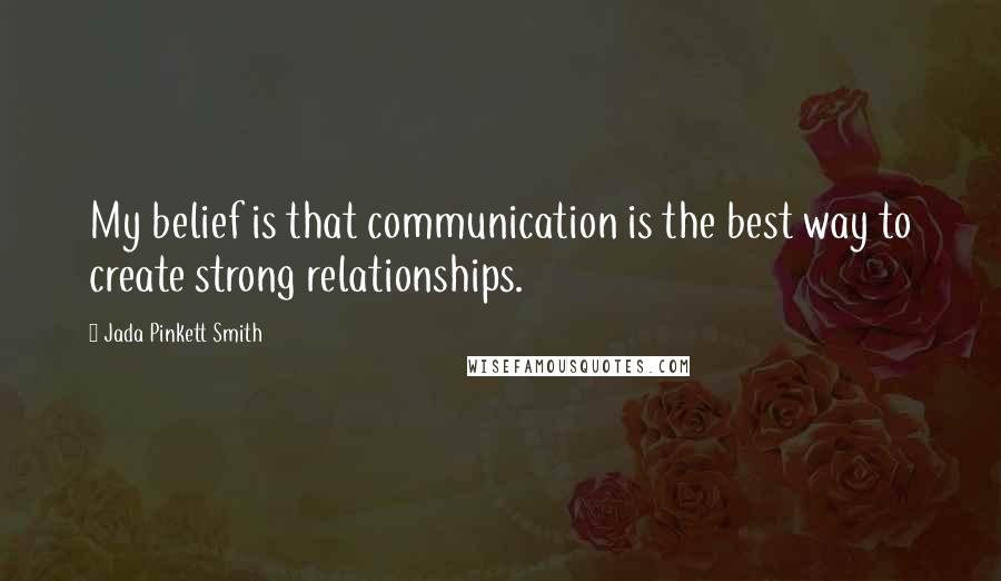 Jada Pinkett Smith Quotes: My belief is that communication is the best way to create strong relationships.