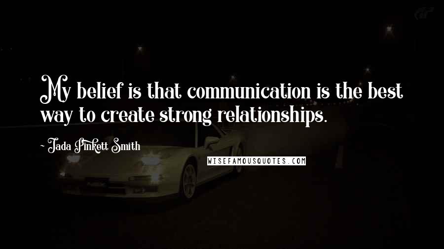 Jada Pinkett Smith Quotes: My belief is that communication is the best way to create strong relationships.