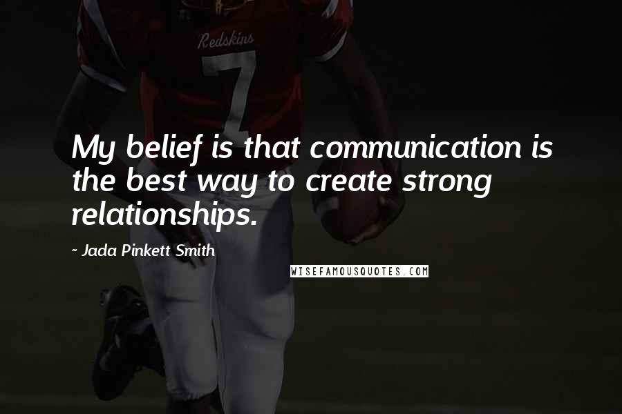 Jada Pinkett Smith Quotes: My belief is that communication is the best way to create strong relationships.