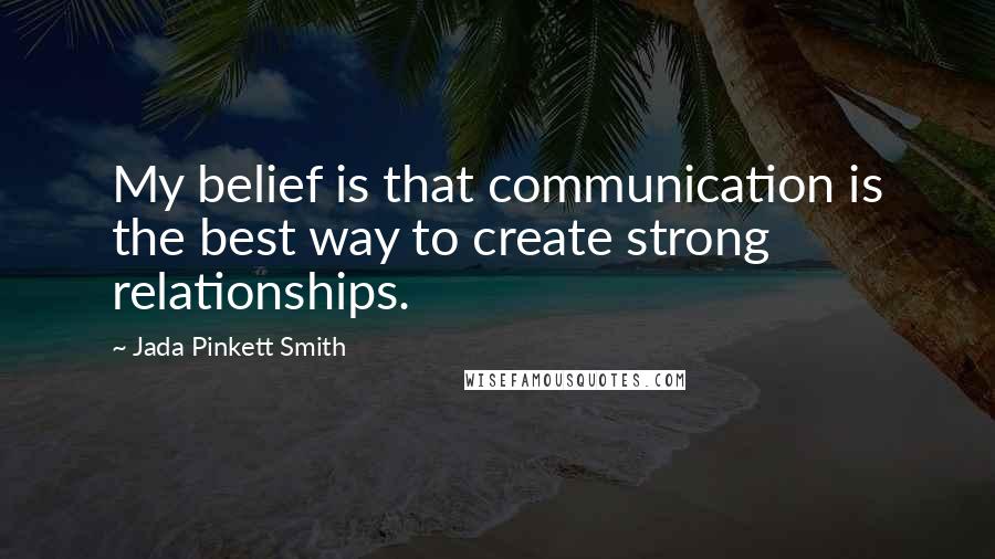 Jada Pinkett Smith Quotes: My belief is that communication is the best way to create strong relationships.