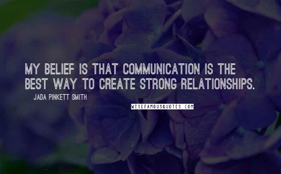 Jada Pinkett Smith Quotes: My belief is that communication is the best way to create strong relationships.
