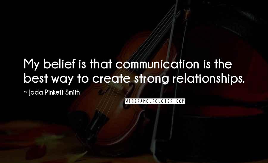 Jada Pinkett Smith Quotes: My belief is that communication is the best way to create strong relationships.