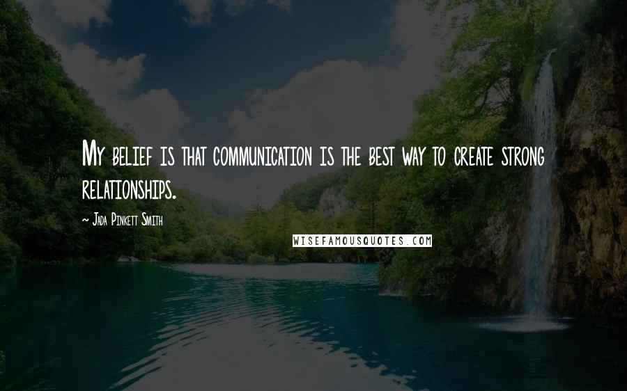 Jada Pinkett Smith Quotes: My belief is that communication is the best way to create strong relationships.