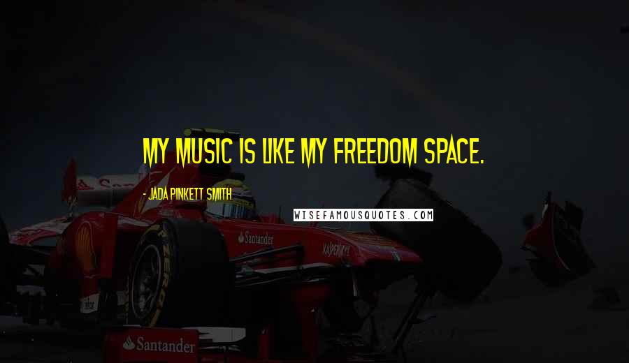 Jada Pinkett Smith Quotes: My music is like my freedom space.