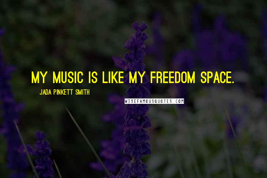 Jada Pinkett Smith Quotes: My music is like my freedom space.