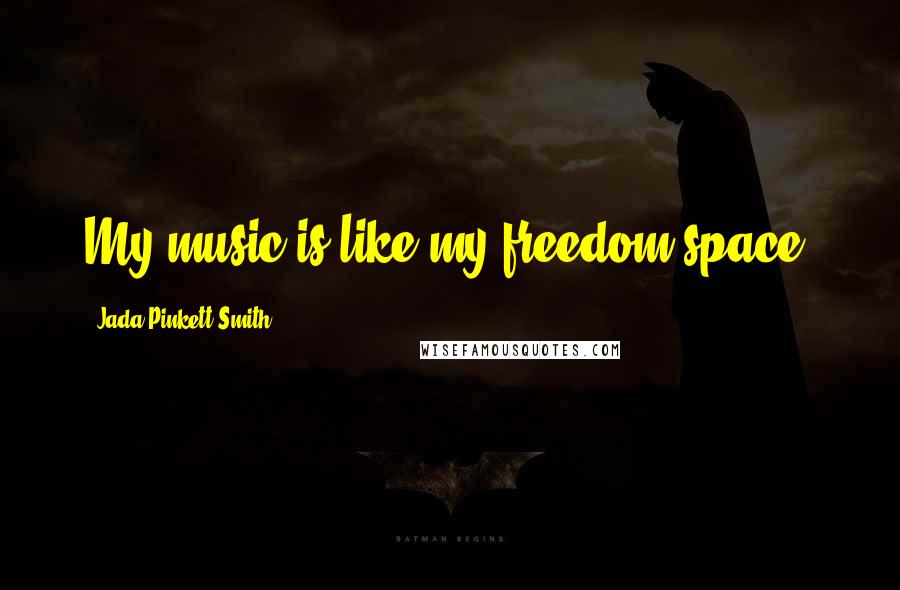 Jada Pinkett Smith Quotes: My music is like my freedom space.