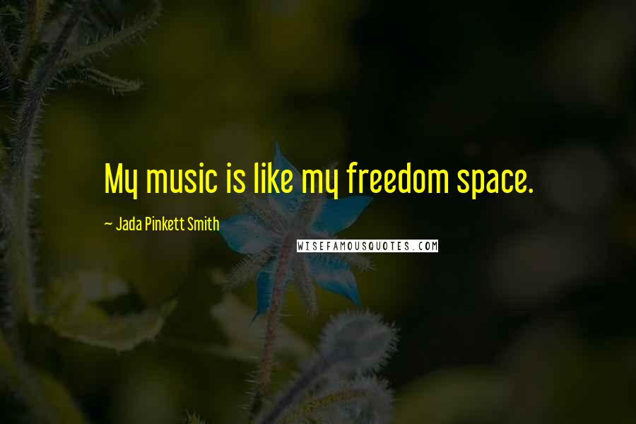 Jada Pinkett Smith Quotes: My music is like my freedom space.
