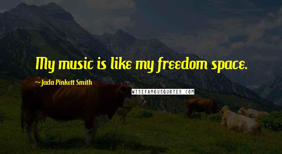 Jada Pinkett Smith Quotes: My music is like my freedom space.