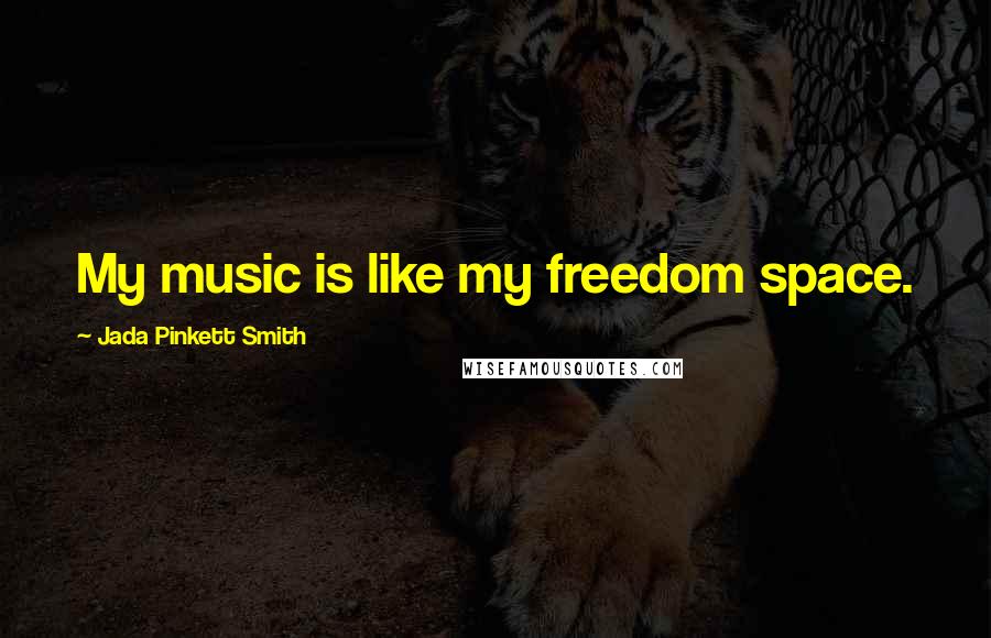 Jada Pinkett Smith Quotes: My music is like my freedom space.