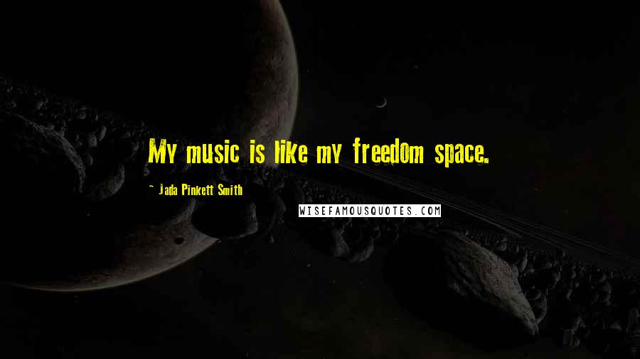 Jada Pinkett Smith Quotes: My music is like my freedom space.