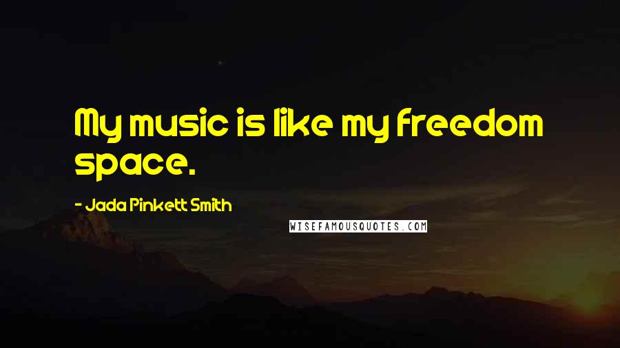 Jada Pinkett Smith Quotes: My music is like my freedom space.