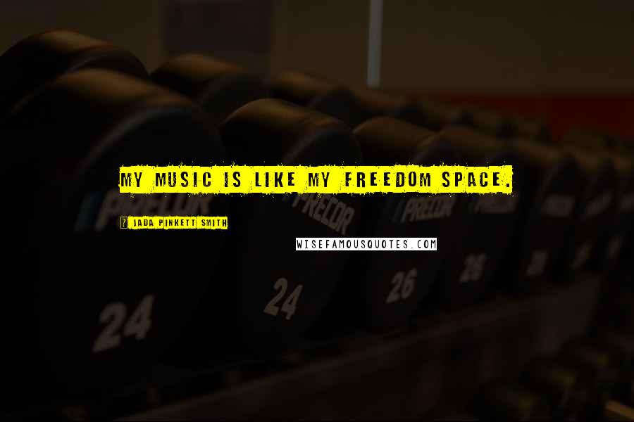 Jada Pinkett Smith Quotes: My music is like my freedom space.