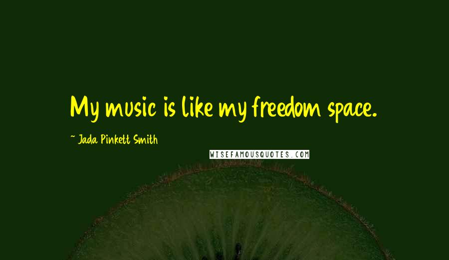 Jada Pinkett Smith Quotes: My music is like my freedom space.