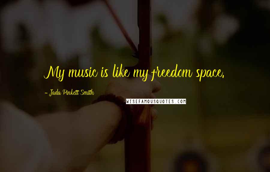 Jada Pinkett Smith Quotes: My music is like my freedom space.