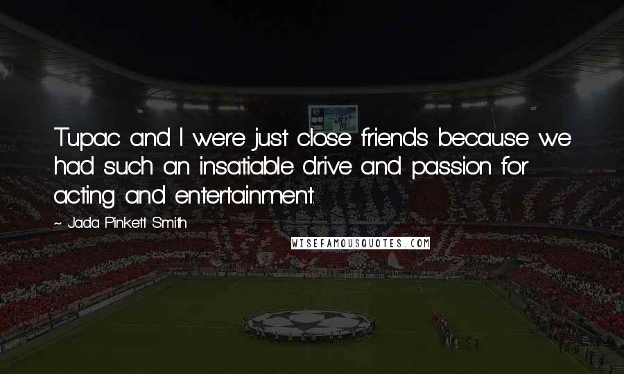Jada Pinkett Smith Quotes: Tupac and I were just close friends because we had such an insatiable drive and passion for acting and entertainment.