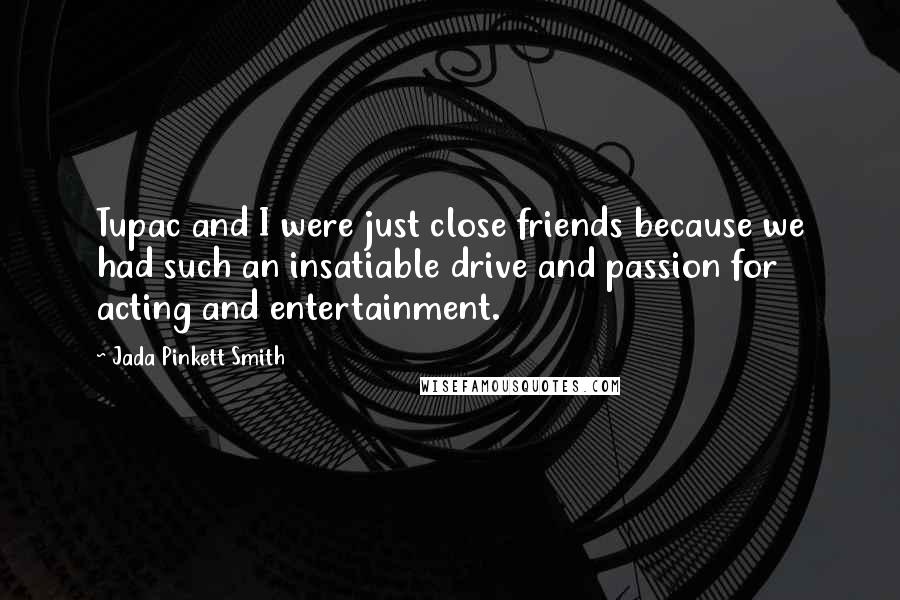 Jada Pinkett Smith Quotes: Tupac and I were just close friends because we had such an insatiable drive and passion for acting and entertainment.
