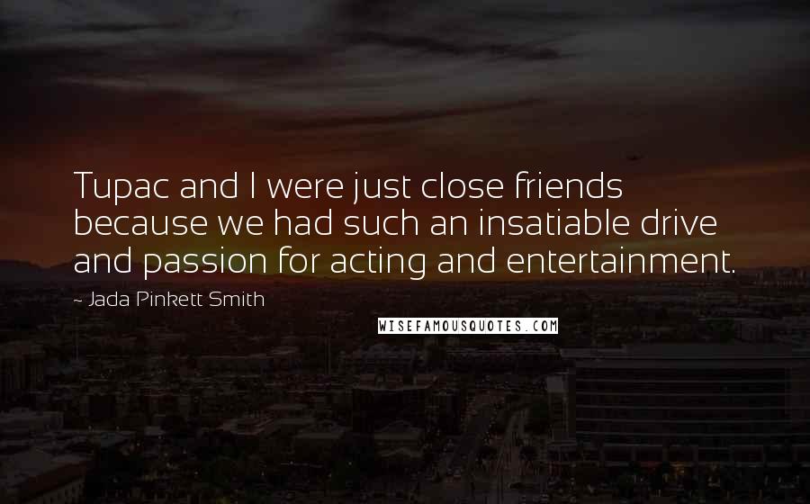 Jada Pinkett Smith Quotes: Tupac and I were just close friends because we had such an insatiable drive and passion for acting and entertainment.