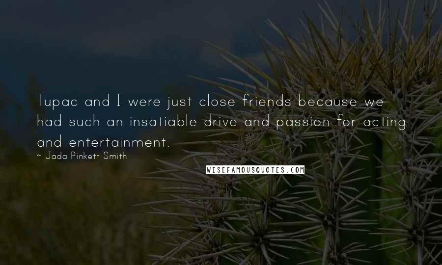 Jada Pinkett Smith Quotes: Tupac and I were just close friends because we had such an insatiable drive and passion for acting and entertainment.