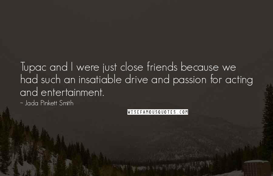Jada Pinkett Smith Quotes: Tupac and I were just close friends because we had such an insatiable drive and passion for acting and entertainment.