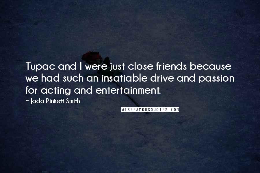 Jada Pinkett Smith Quotes: Tupac and I were just close friends because we had such an insatiable drive and passion for acting and entertainment.