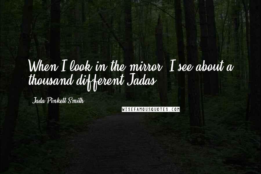 Jada Pinkett Smith Quotes: When I look in the mirror, I see about a thousand different Jadas.