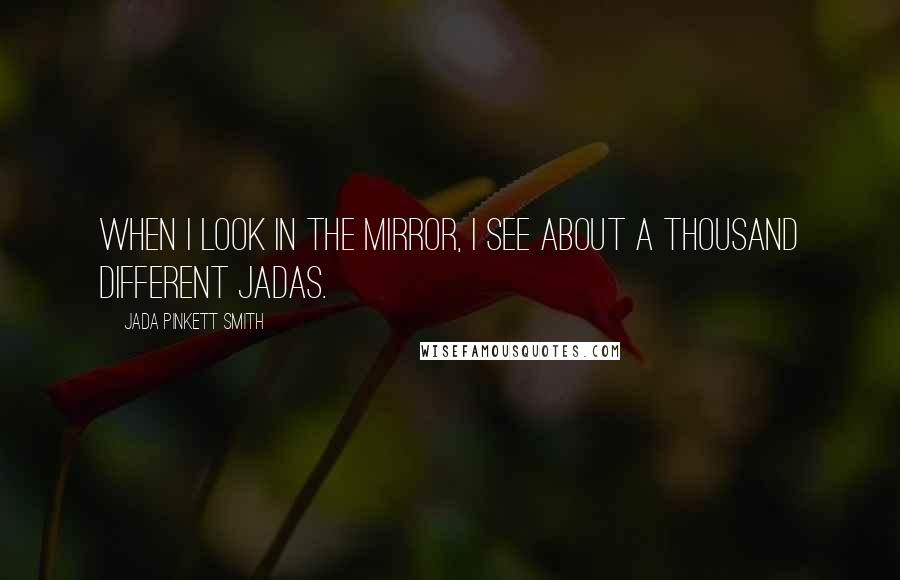 Jada Pinkett Smith Quotes: When I look in the mirror, I see about a thousand different Jadas.