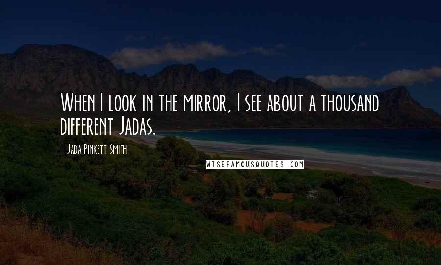 Jada Pinkett Smith Quotes: When I look in the mirror, I see about a thousand different Jadas.