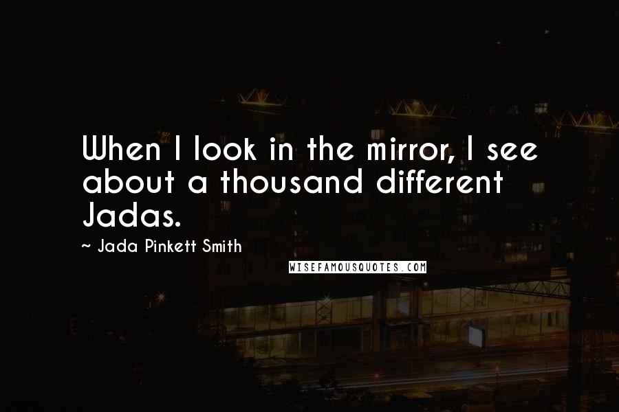 Jada Pinkett Smith Quotes: When I look in the mirror, I see about a thousand different Jadas.