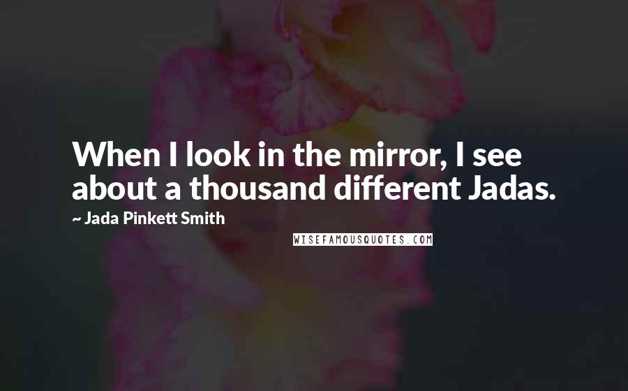 Jada Pinkett Smith Quotes: When I look in the mirror, I see about a thousand different Jadas.
