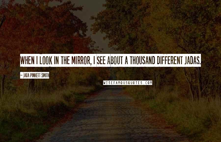 Jada Pinkett Smith Quotes: When I look in the mirror, I see about a thousand different Jadas.