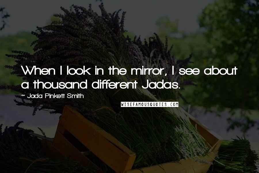 Jada Pinkett Smith Quotes: When I look in the mirror, I see about a thousand different Jadas.