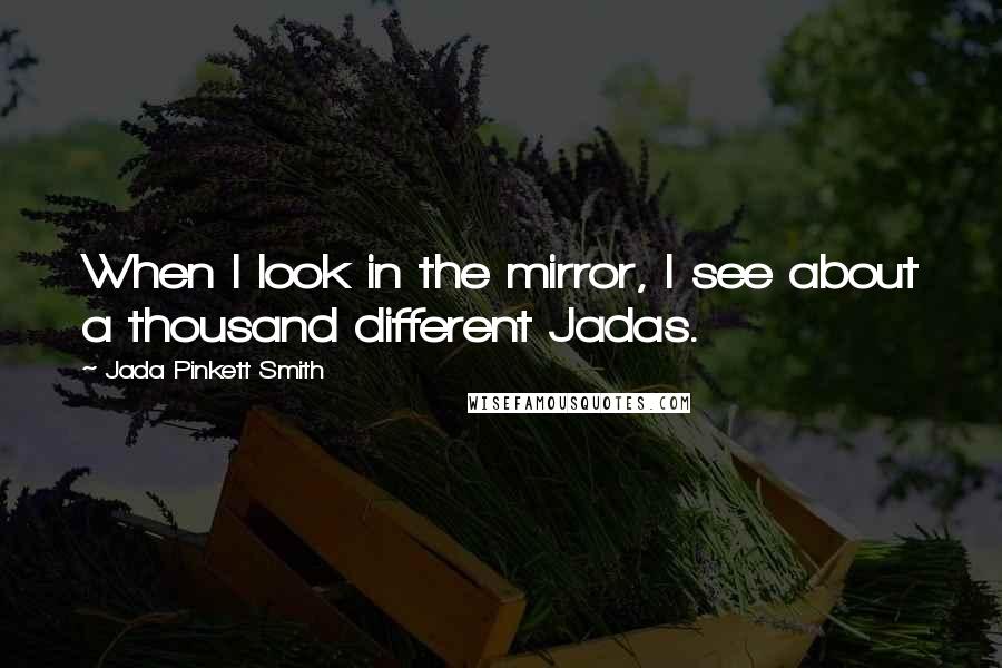 Jada Pinkett Smith Quotes: When I look in the mirror, I see about a thousand different Jadas.