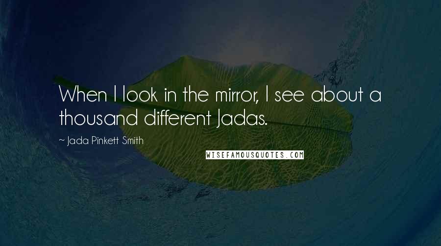 Jada Pinkett Smith Quotes: When I look in the mirror, I see about a thousand different Jadas.