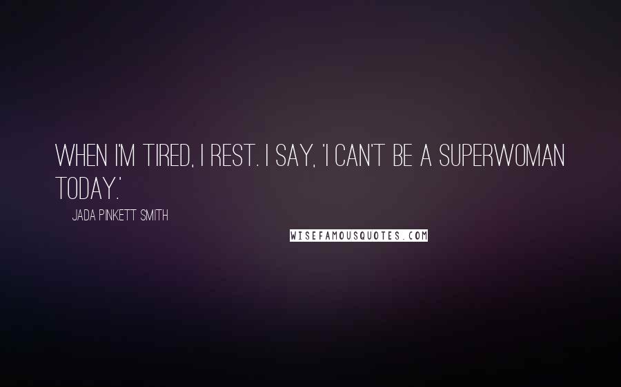 Jada Pinkett Smith Quotes: When I'm tired, I rest. I say, 'I can't be a superwoman today.'