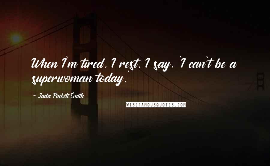 Jada Pinkett Smith Quotes: When I'm tired, I rest. I say, 'I can't be a superwoman today.'