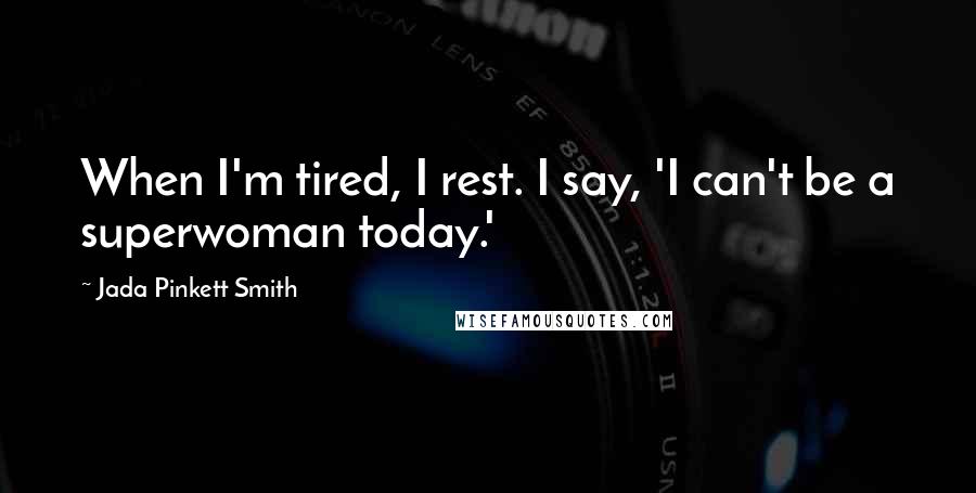 Jada Pinkett Smith Quotes: When I'm tired, I rest. I say, 'I can't be a superwoman today.'