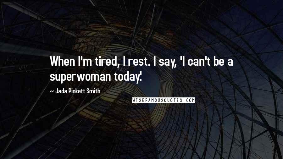 Jada Pinkett Smith Quotes: When I'm tired, I rest. I say, 'I can't be a superwoman today.'