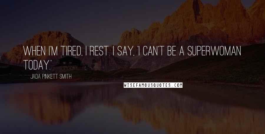 Jada Pinkett Smith Quotes: When I'm tired, I rest. I say, 'I can't be a superwoman today.'