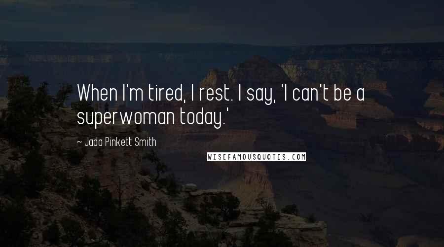 Jada Pinkett Smith Quotes: When I'm tired, I rest. I say, 'I can't be a superwoman today.'