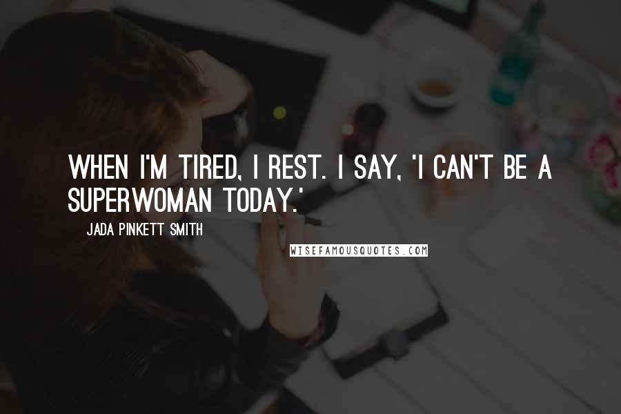 Jada Pinkett Smith Quotes: When I'm tired, I rest. I say, 'I can't be a superwoman today.'