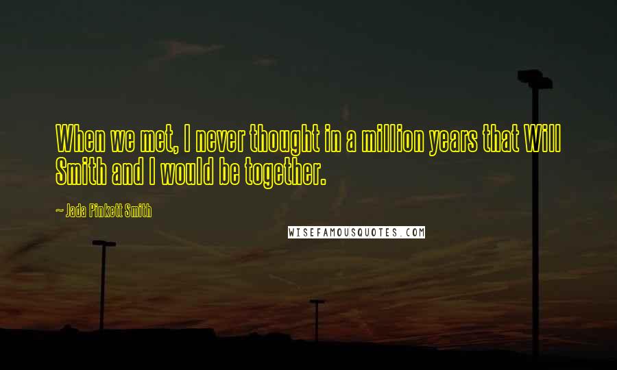 Jada Pinkett Smith Quotes: When we met, I never thought in a million years that Will Smith and I would be together.