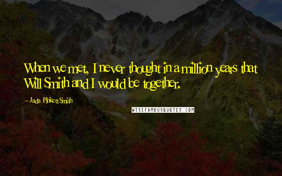Jada Pinkett Smith Quotes: When we met, I never thought in a million years that Will Smith and I would be together.