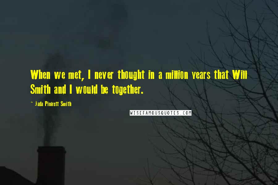Jada Pinkett Smith Quotes: When we met, I never thought in a million years that Will Smith and I would be together.