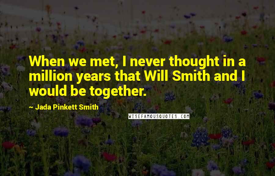 Jada Pinkett Smith Quotes: When we met, I never thought in a million years that Will Smith and I would be together.