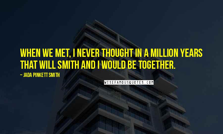 Jada Pinkett Smith Quotes: When we met, I never thought in a million years that Will Smith and I would be together.